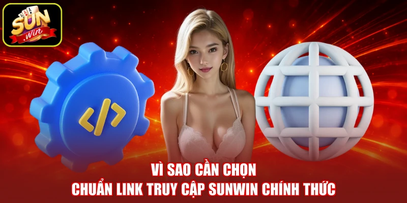 Vì sao cần chọn chuẩn link truy cập SUNWIN chính thức