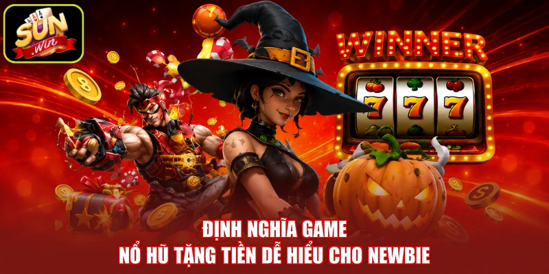 Định nghĩa game nổ hũ tặng tiền dễ hiểu cho Newbie