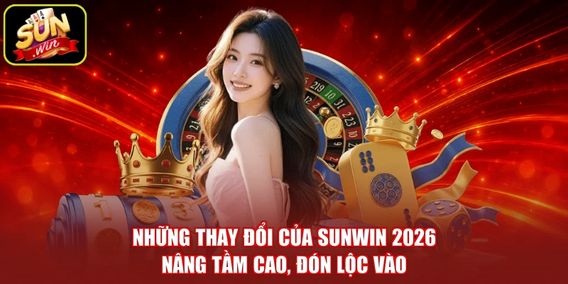 Những Thay Đổi Của SUNWIN 2026 - Nâng Tầm Cao, Đón Lộc Vào